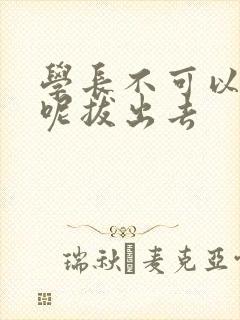 学长不可以上课呢拔出去