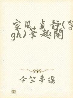 家风贞静(禁忌gh)笔趣阁