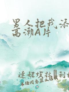 男人把我添到了高潮A片