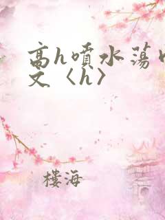 高h喷水荡肉欲文〈h〉