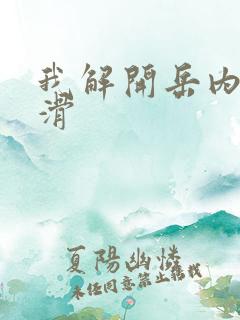 我解开岳内裤好滑