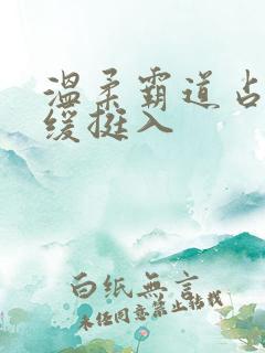 温柔霸道占有缓缓挺入