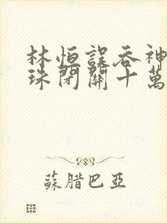 林恒误吞神秘黑珠闭关十万年是什么小说