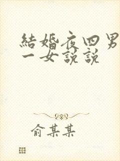 结婚夜四男共享一女说说