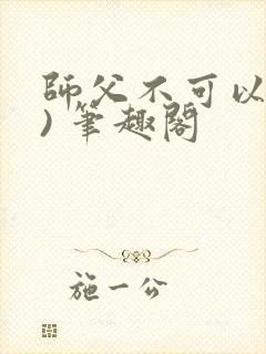 师父不可以(限) 笔趣阁