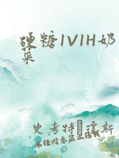 硬糖1V1H奶菜
