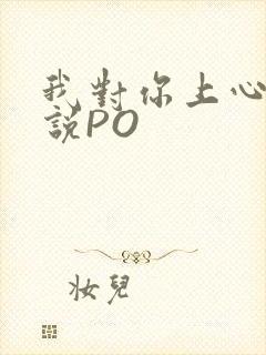 我对你上心了小说PO