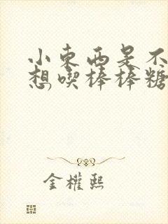 小东西是不是又想吃棒棒糖了