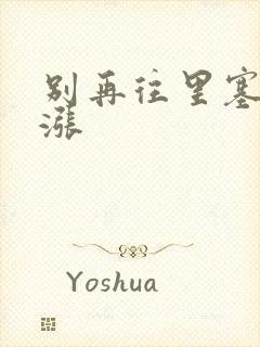 别再往里塞了好涨