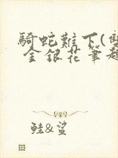 骑蛇难下(双) 金银花笔趣阁