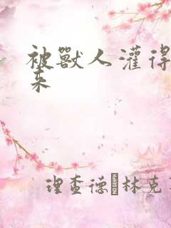 被兽人灌得鼓起来