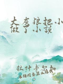 大灰狼把小红帽做了小说