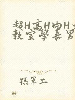 超H高H肉H文教室学长男男视频