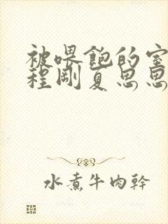 被喂饱的室友h程刚夏思思小说