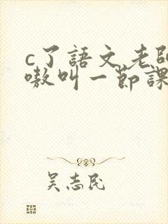 c了语文老师嗷嗷叫一节课作文