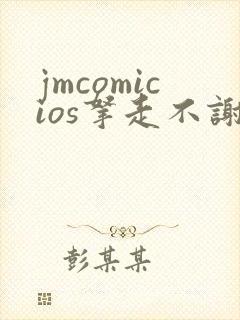 jmcomicios拿走不谢