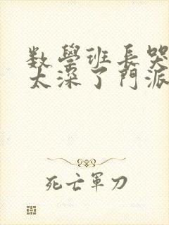 数学班长哭着说太深了门派站