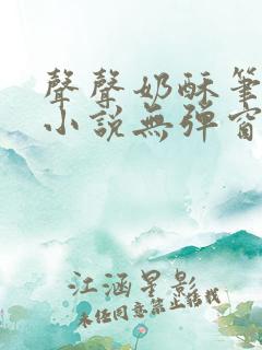 声声奶酥笔趣阁小说无弹窗