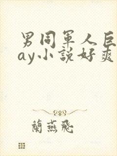 男同军人巨黄gay小说好爽