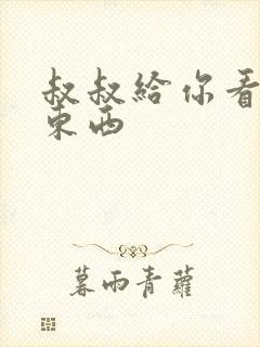 叔叔给你看个好东西