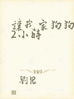 让我家狗狗X了2小时