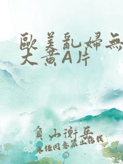 欧美乱妇无乱码大黄A片