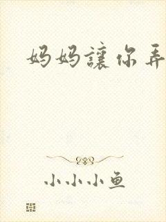 妈妈让你弄的够