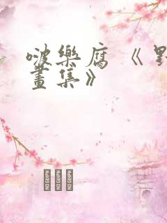 啵乐腐 《 野画集》