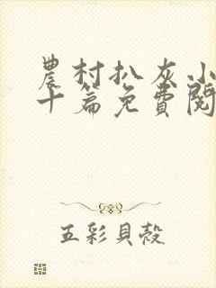 农村扒灰小说五十篇免费阅读全文