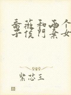 乔薇和两个小包子侯门弃女免费