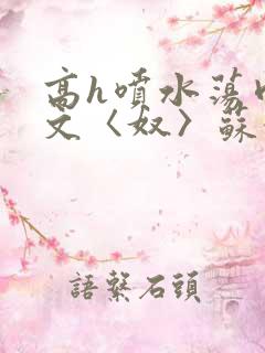 高h喷水荡肉欲文〈奴〉苏妖精