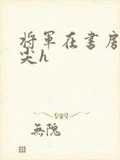 将军在书房含乳尖h