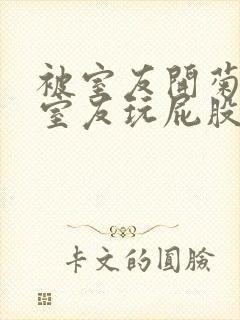 被室友开菊总被室友玩屁股