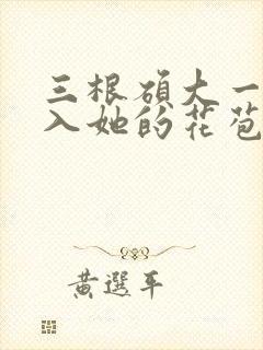 三根硕大一起挤入她的花苞演员表