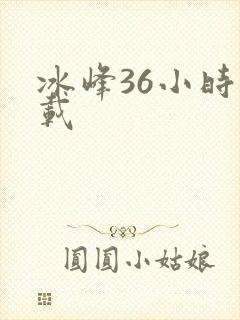 冰峰36小时下载
