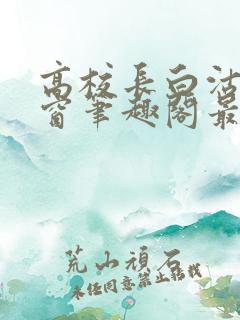 高校长白沽无弹窗笔趣阁最新章节