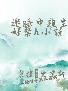 迷睡中亲生乖女好紧h小说