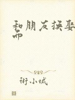 和朋友换娶妻当面