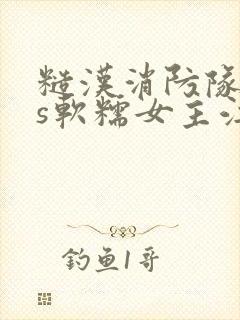 糙汉消防队长vs软糯女主江淼