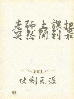 老师上课把跳D突然开到最大