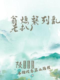 翁熄系列乱 (老扒)