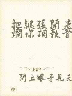 把腿张开老子臊烂你调教骨科男男