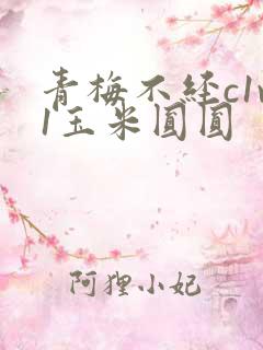 青梅不经c1v1玉米圆圆