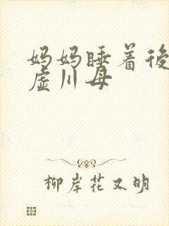 妈妈睡着后续集虚川母