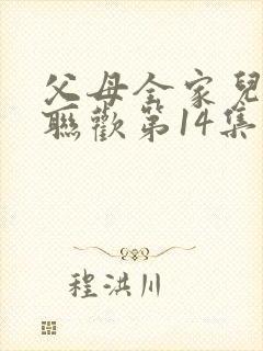 父母全家儿女大联欢第14集