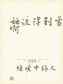 她流得到处都是啊