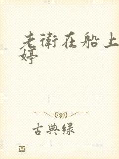 老卫在船上弄雨婷