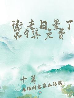 卫老日晕了淑蓉第9集免费