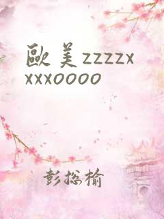 欧美zzzzxxxxoooo