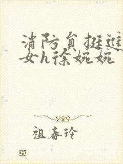 消防员挺进乖乖女h徐婉婉